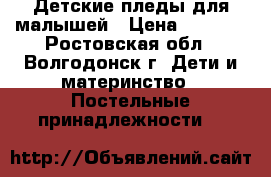Детские пледы для малышей › Цена ­ 2 000 - Ростовская обл., Волгодонск г. Дети и материнство » Постельные принадлежности   